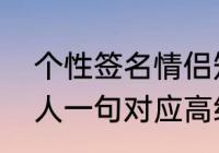 个性签名情侣短句（情侣个性签名一人一句对应高级感）