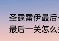 圣霆雷伊最后一关怎么打（圣霆雷伊最后一关怎么打）