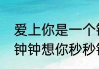 爱上你是一个错歌词表达意思（分分钟钟想你秒秒钟爱你是什么歌）