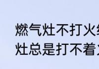 燃气灶不打火维修的七个方法（燃气灶总是打不着火只需1个小方法）