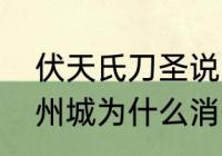 伏天氏刀圣说的前辈是谁（伏天氏青州城为什么消失了）