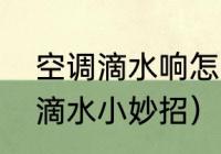 空调滴水响怎么解决（解决空调关闭滴水小妙招）