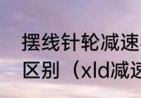 摆线针轮减速机与行星减速机有什么区别（xld减速机代表什么）