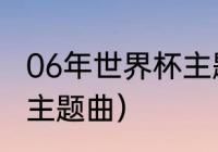 06年世界杯主题曲（06世界杯开幕式主题曲）