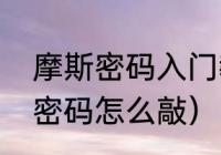 摩斯密码入门教学用手怎么敲（摩斯密码怎么敲）