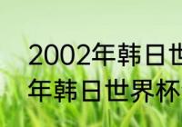 2002年韩日世界杯参赛球队（2002年韩日世界杯全部国家）