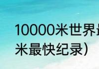 10000米世界最快纪录（世界10000米最快纪录）