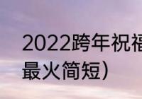 2022跨年祝福语（跨年祝福语2022最火简短）