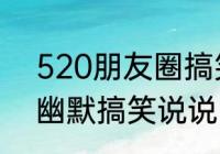 520朋友圈搞笑文案（形容520下雨幽默搞笑说说）