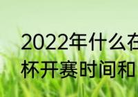 2022年什么在北京举行（2022世界杯开赛时间和闭幕时间）