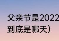 父亲节是2022哪一天（今年的父亲节到底是哪天）