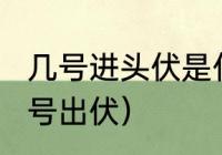 几号进头伏是什么原因（2020年多少号出伏）