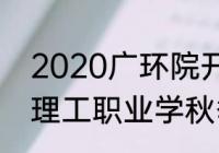 2020广环院开学时间（2020年广东理工职业学秋季开学时间）