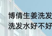 博倩生姜洗发水靠谱吗（博倩老姜王洗发水好不好?是真是假）