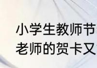 小学生教师节贺卡简单又漂亮（送给老师的贺卡又简单漂亮）