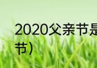 2020父亲节是几月几号（2020父亲节）