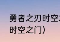 勇者之刃时空之门怎么开（如何打开时空之门）