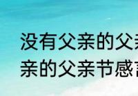 没有父亲的父亲节伤感短句（没有父亲的父亲节感言精简版）