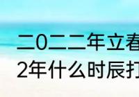 二0二二年立春是几号几点几分（2022年什么时辰打春）