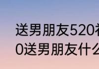 送男朋友520礼物最有意义的话（520送男朋友什么礼物比较好,直男）