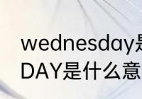 wednesday是什么意思（WEDNESDAY是什么意思）