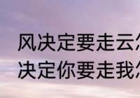 风决定要走云怎么挽留是什么歌（风决定你要走我怎么挽留那首歌叫什么）