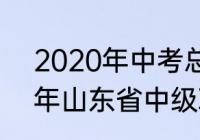 2020年中考总分数是多少山东（20年山东省中级职称通过时间）