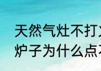 天然气灶不打火是什么原因（天然气炉子为什么点不着火）