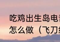 吃鸡出生岛电音节任务如何击破气球怎么做（飞刀绝技幻神需要多少级）