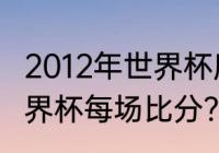 2012年世界杯所有赛果？（2012年世界杯每场比分？）