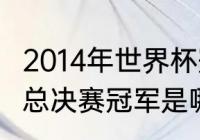 2014年世界杯冠亚军？（2014世界杯总决赛冠军是哪个国家？）