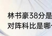 林书豪38分是哪一次比赛？（林书豪对阵科比是哪一场比赛？）