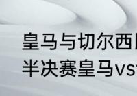 皇马与切尔西比赛几点结束？（欧冠半决赛皇马vs切尔西几点开始？）