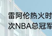 雷阿伦热火时期数据？（热火拿了几次NBA总冠军？）