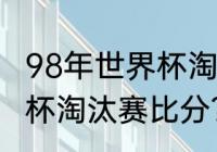 98年世界杯淘汰赛比分？（98年世界杯淘汰赛比分？）