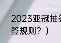 2023亚冠抽签时间？（亚冠八强抽签规则？）