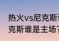 热火vs尼克斯谁是主场？（热火vs尼克斯谁是主场？）