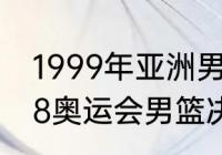 1999年亚洲男篮锦标赛冠军？（2008奥运会男篮决赛时间？）