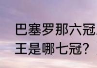 巴塞罗那六冠王哪六冠？（巴萨七冠王是哪七冠？）