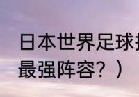 日本世界足球排名？（日本2021足球最强阵容？）