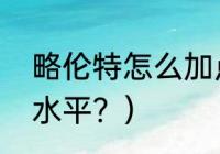 略伦特怎么加点？（略伦特马竞什么水平？）