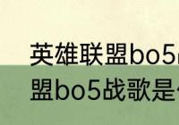 英雄联盟bo5战歌是什么？（英雄联盟bo5战歌是什么？）