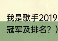 我是歌手2019排名？（2016我是歌手冠军及排名？）