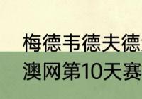 梅德韦德夫德约科维奇交手记录？（澳网第10天赛程？）