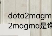 dota2magma是谁的战队？（dota2magma是谁的战队？）