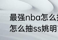 最强nba怎么抽ss姚明？（最强nba怎么抽ss姚明？）