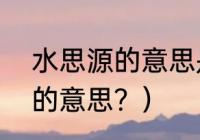 水思源的意思是什么？（“引水思源”的意思？）