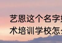 艺恩这个名字好不好？（太原艺恩艺术培训学校怎么样？）