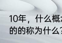 10年，什么概念？（10年为一个单位的的称为什么？）