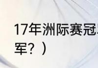 17年洲际赛冠军是谁？（s6洲际赛冠军？）